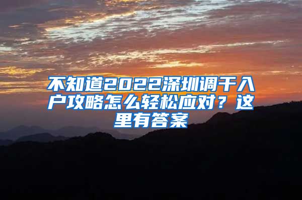 不知道2022深圳调干入户攻略怎么轻松应对？这里有答案