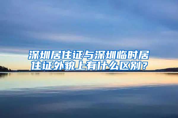 深圳居住证与深圳临时居住证外貌上有什么区别？