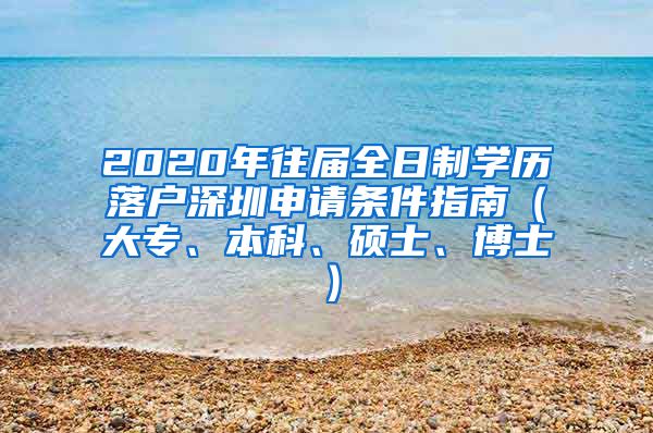 2020年往届全日制学历落户深圳申请条件指南（大专、本科、硕士、博士）