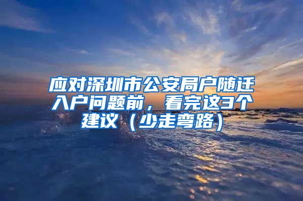 应对深圳市公安局户随迁入户问题前，看完这3个建议（少走弯路）