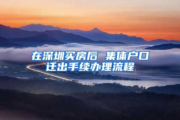 在深圳买房后 集体户口迁出手续办理流程