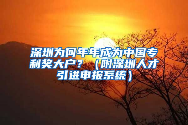 深圳为何年年成为中国专利奖大户？（附深圳人才引进申报系统）