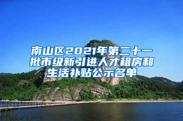 南山区2021年第二十一批市级新引进人才租房和生活补贴公示名单