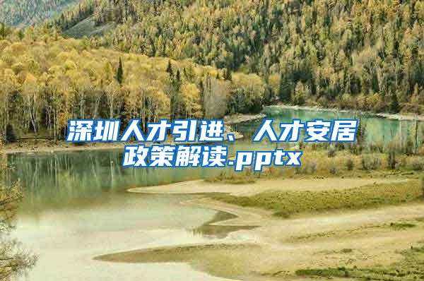 深圳人才引进、人才安居政策解读.pptx