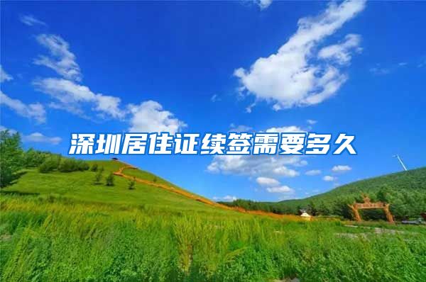 深圳居住证续签需要多久