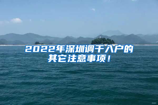 2022年深圳调干入户的其它注意事项！