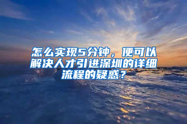 怎么实现5分钟，便可以解决人才引进深圳的详细流程的疑惑？