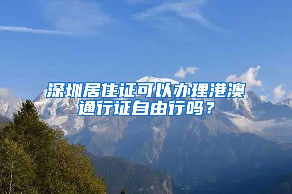 深圳居住证可以办理港澳通行证自由行吗？