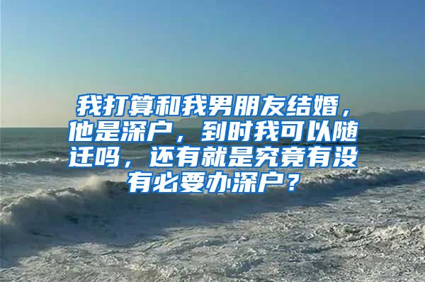 我打算和我男朋友结婚，他是深户，到时我可以随迁吗，还有就是究竟有没有必要办深户？