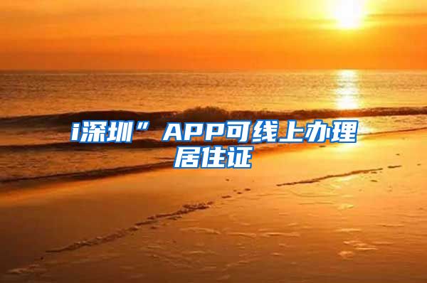 i深圳”APP可线上办理居住证