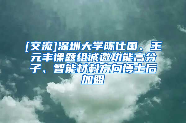 [交流]深圳大学陈仕国、王元丰课题组诚邀功能高分子、智能材料方向博士后加盟