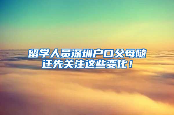 留学人员深圳户口父母随迁先关注这些变化！