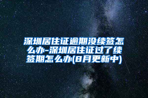 深圳居住证逾期没续签怎么办-深圳居住证过了续签期怎么办(8月更新中)