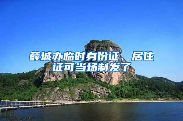 薛城办临时身份证、居住证可当场制发了