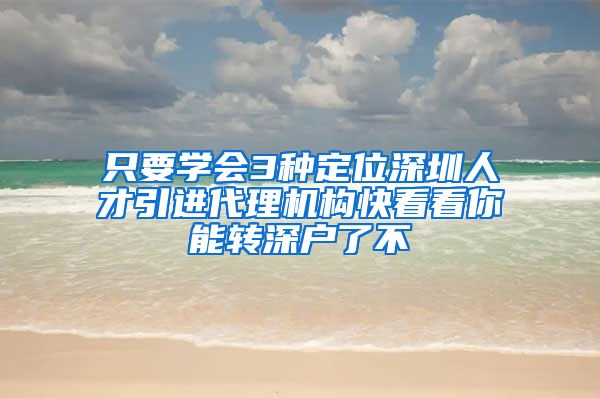 只要学会3种定位深圳人才引进代理机构快看看你能转深户了不