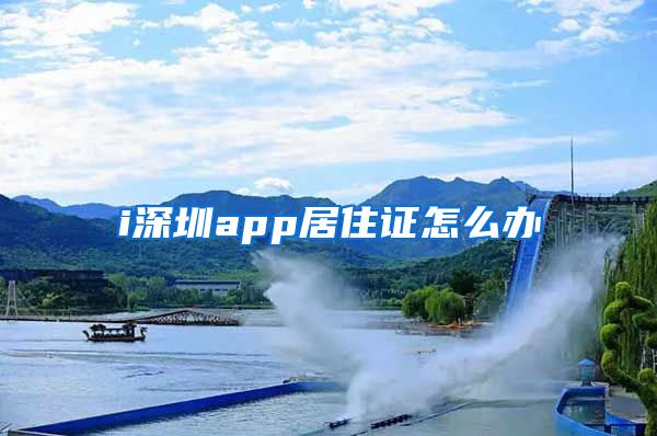 i深圳app居住证怎么办