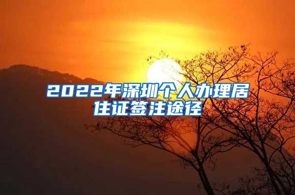 2022年深圳个人办理居住证签注途径