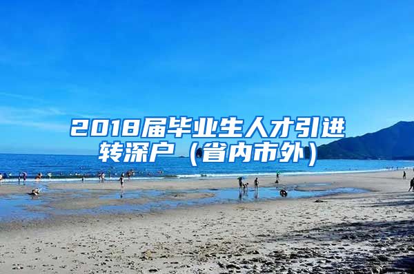 2018届毕业生人才引进转深户（省内市外）