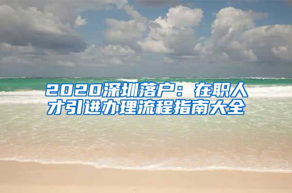 2020深圳落户：在职人才引进办理流程指南大全