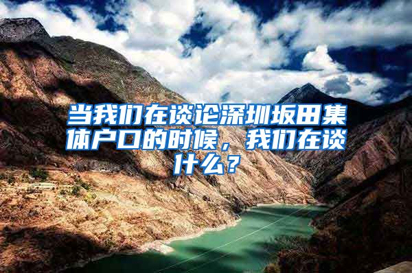 当我们在谈论深圳坂田集体户口的时候，我们在谈什么？