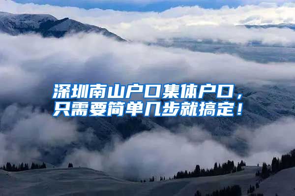 深圳南山户口集体户口，只需要简单几步就搞定！