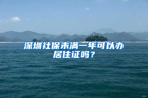 深圳社保未满一年可以办居住证吗？