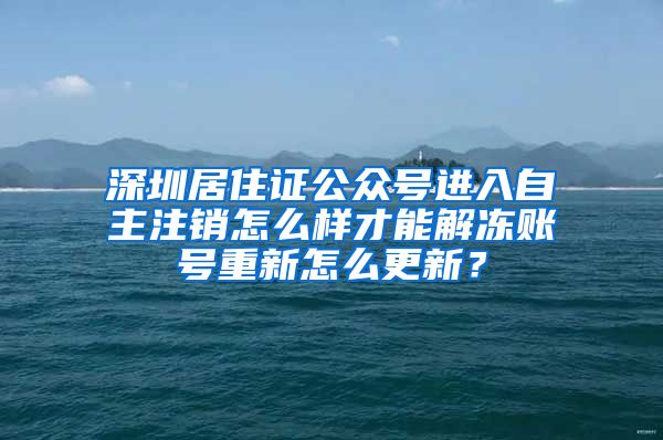 深圳居住证公众号进入自主注销怎么样才能解冻账号重新怎么更新？