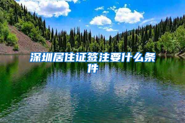 深圳居住证签注要什么条件