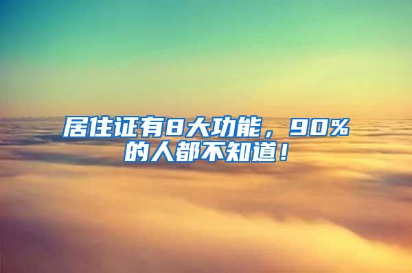 居住证有8大功能，90%的人都不知道！