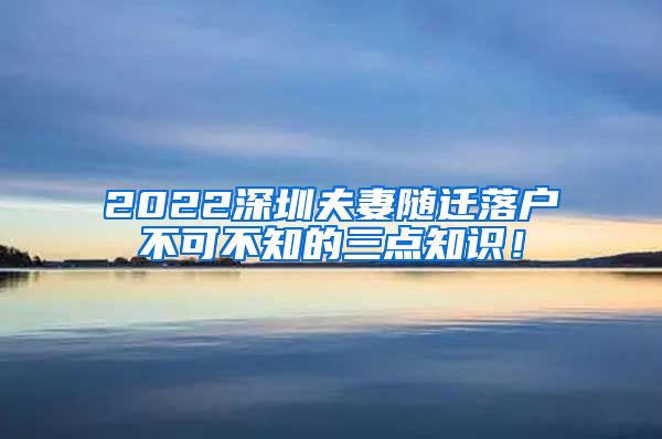 2022深圳夫妻随迁落户不可不知的三点知识！