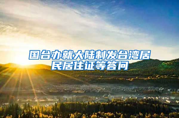 国台办就大陆制发台湾居民居住证等答问