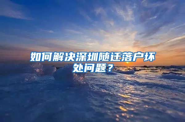 如何解决深圳随迁落户坏处问题？