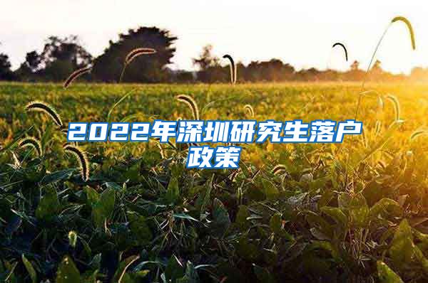 2022年深圳研究生落户政策