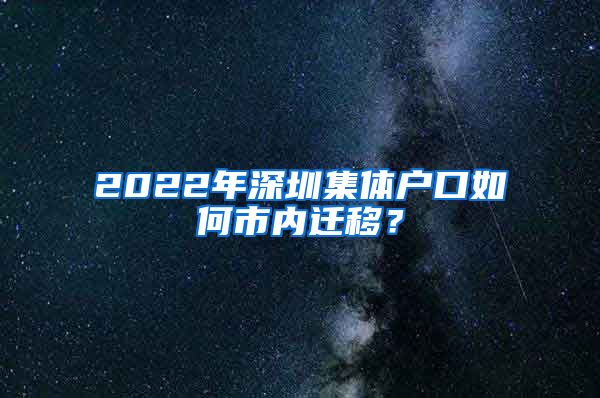 2022年深圳集体户口如何市内迁移？