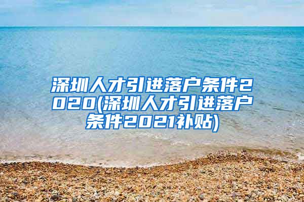 深圳人才引进落户条件2020(深圳人才引进落户条件2021补贴)