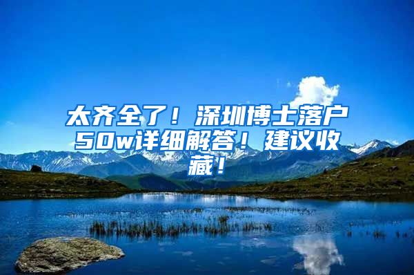 太齐全了！深圳博士落户50w详细解答！建议收藏！