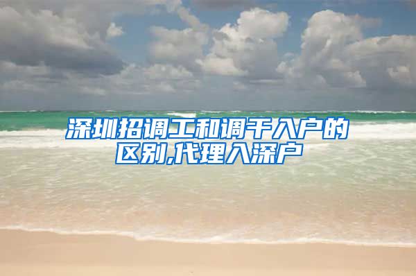 深圳招调工和调干入户的区别,代理入深户