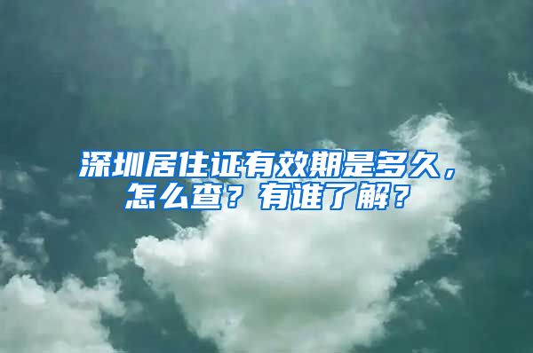 深圳居住证有效期是多久，怎么查？有谁了解？