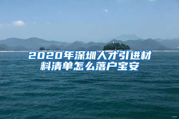 2020年深圳人才引进材料清单怎么落户宝安