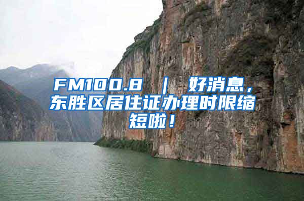 FM100.8 ｜ 好消息，东胜区居住证办理时限缩短啦！