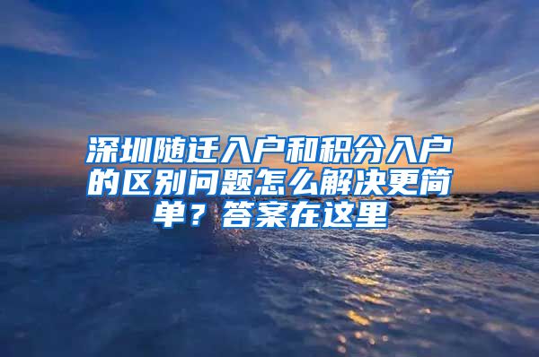 深圳随迁入户和积分入户的区别问题怎么解决更简单？答案在这里