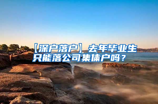 【深户落户】去年毕业生只能落公司集体户吗？