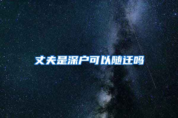 丈夫是深户可以随迁吗