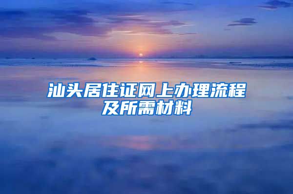 汕头居住证网上办理流程及所需材料