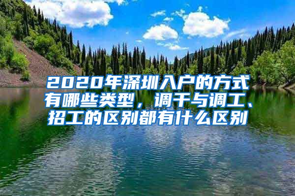 2020年深圳入户的方式有哪些类型，调干与调工、招工的区别都有什么区别