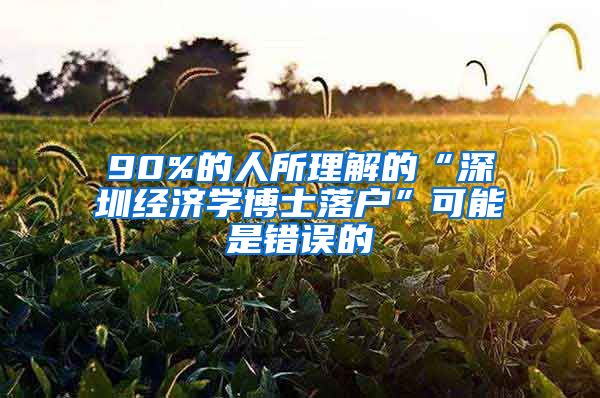 90%的人所理解的“深圳经济学博士落户”可能是错误的