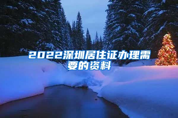 2022深圳居住证办理需要的资料