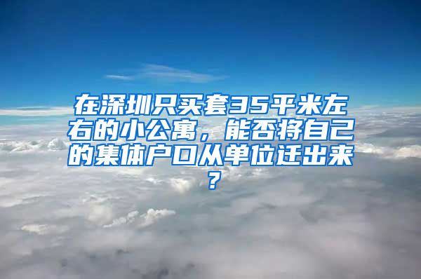 在深圳只买套35平米左右的小公寓，能否将自己的集体户口从单位迁出来？