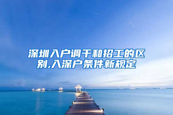 深圳入户调干和招工的区别,入深户条件新规定