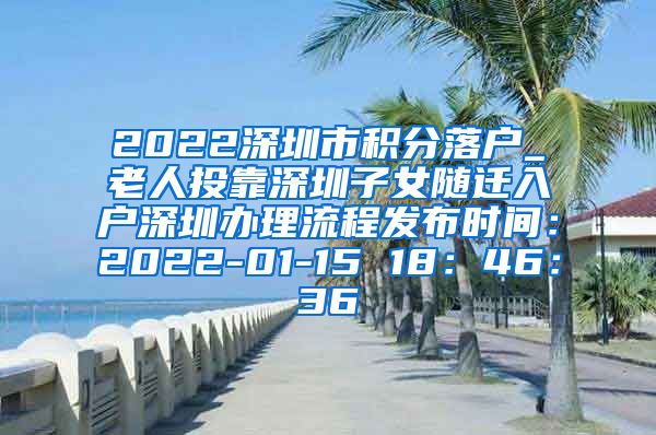 2022深圳市积分落户_老人投靠深圳子女随迁入户深圳办理流程发布时间：2022-01-15 18：46：36